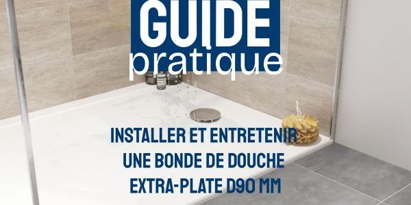 GUIDE PRATIQUE : INSTALLER ET ENTRETENIR UNE BONDE DE DOUCHE EXTRA-PLATE D90 MM